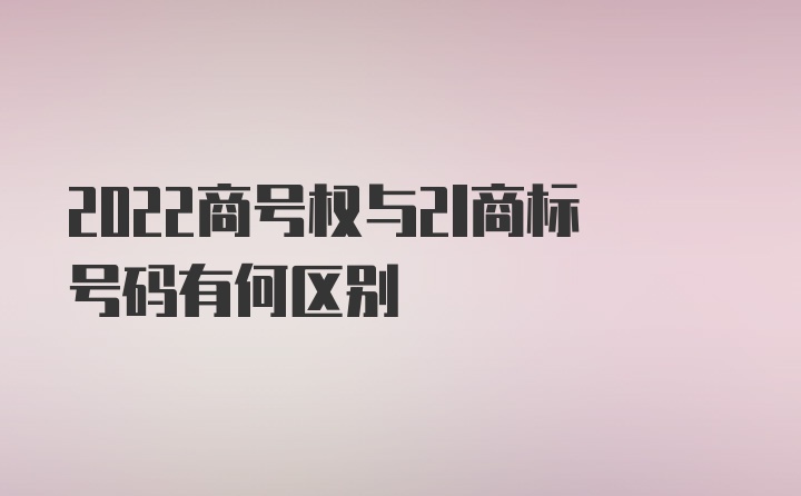 2022商号权与2l商标号码有何区别