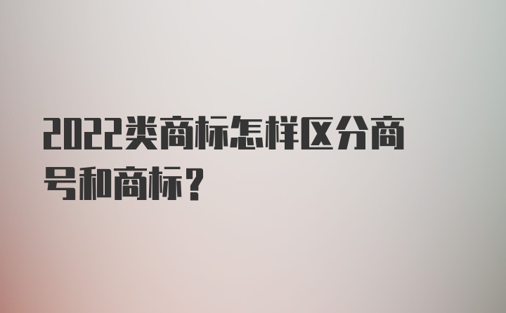 2022类商标怎样区分商号和商标？