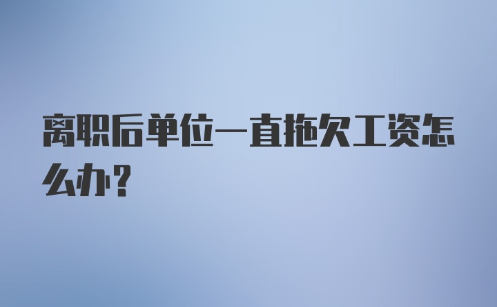 离职后单位一直拖欠工资怎么办？