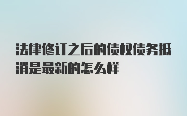 法律修订之后的债权债务抵消是最新的怎么样