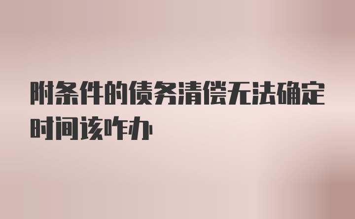 附条件的债务清偿无法确定时间该咋办