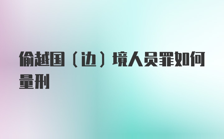 偷越国(边)境人员罪如何量刑