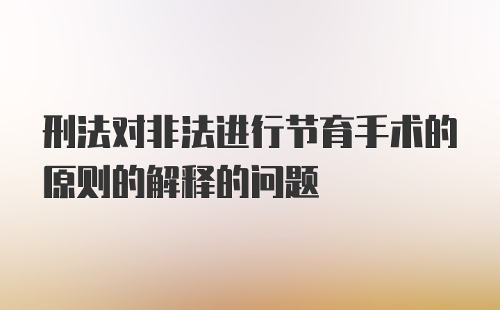 刑法对非法进行节育手术的原则的解释的问题