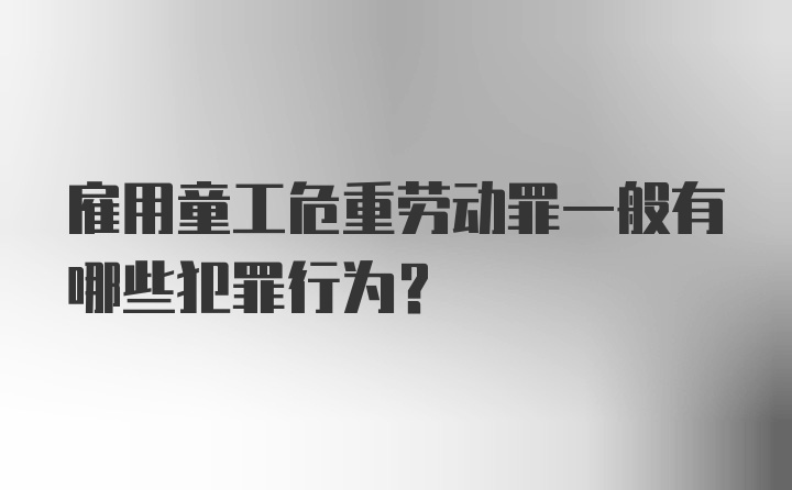 雇用童工危重劳动罪一般有哪些犯罪行为？