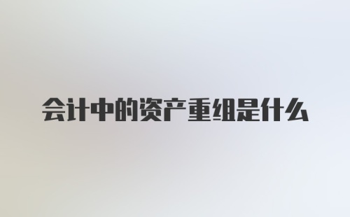 会计中的资产重组是什么