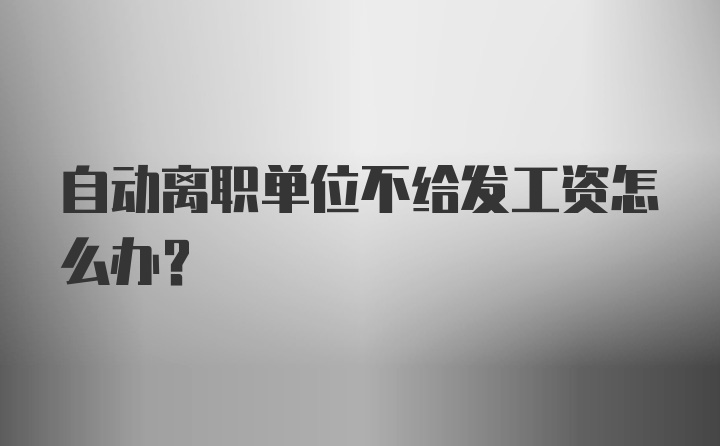 自动离职单位不给发工资怎么办？