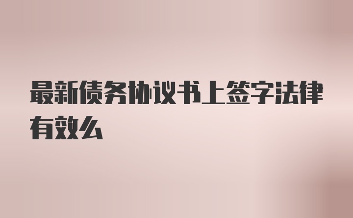 最新债务协议书上签字法律有效么