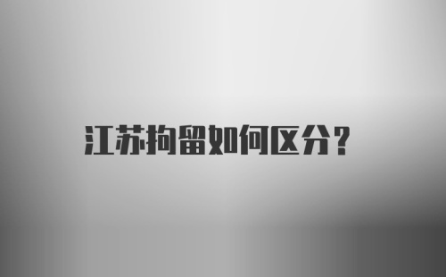 江苏拘留如何区分？