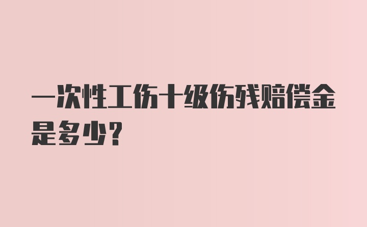 一次性工伤十级伤残赔偿金是多少？