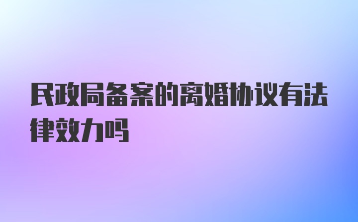 民政局备案的离婚协议有法律效力吗