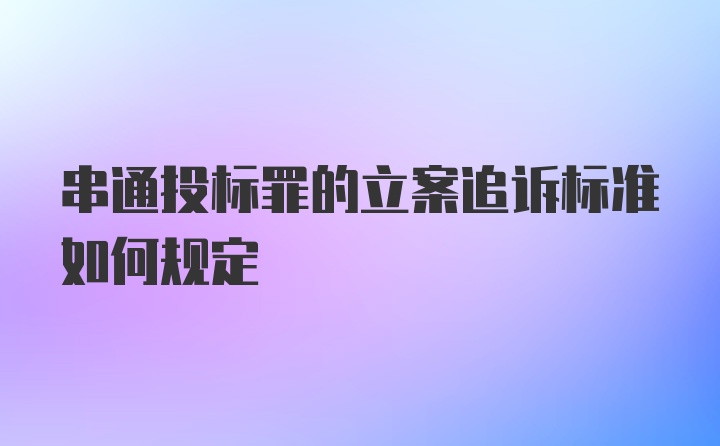 串通投标罪的立案追诉标准如何规定