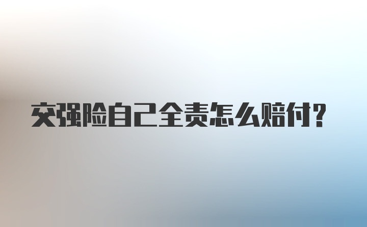 交强险自己全责怎么赔付？