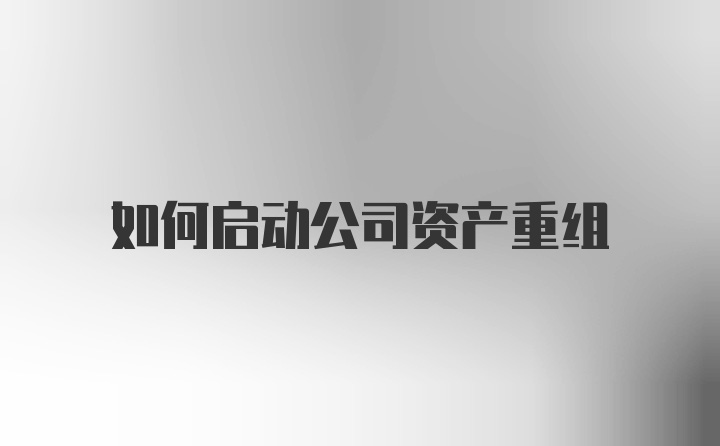 如何启动公司资产重组