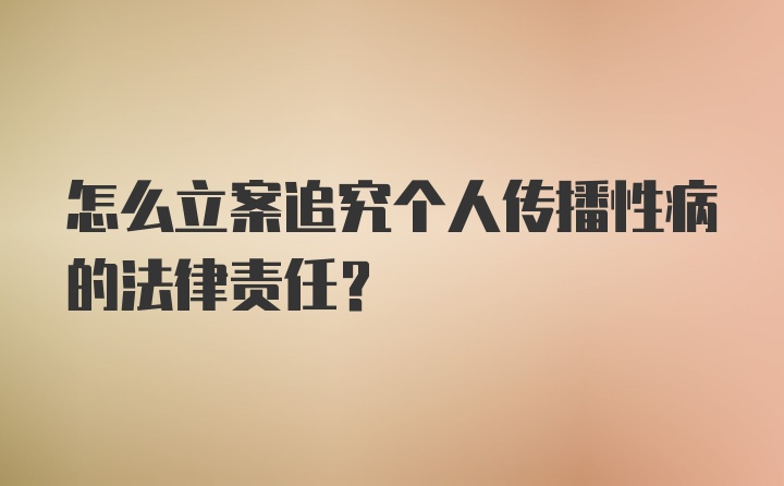 怎么立案追究个人传播性病的法律责任?