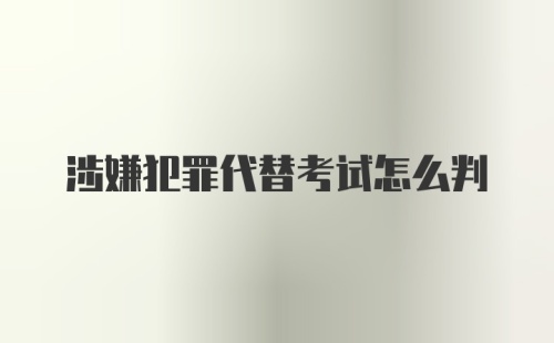 涉嫌犯罪代替考试怎么判