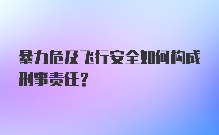 暴力危及飞行安全如何构成刑事责任？