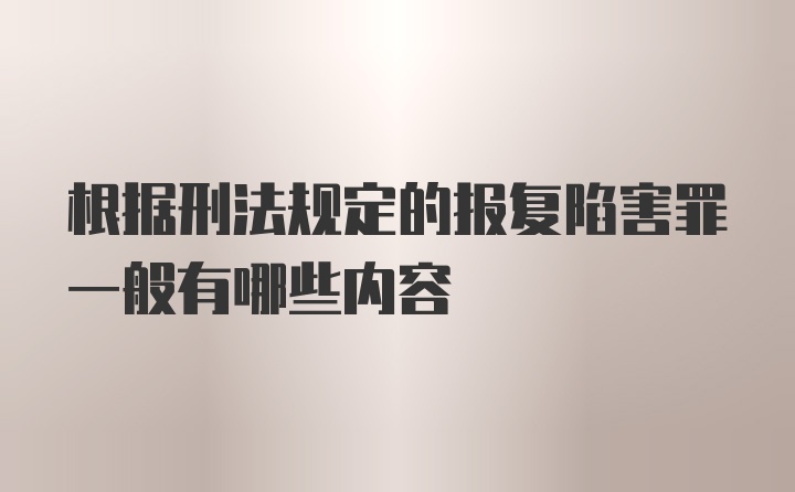 根据刑法规定的报复陷害罪一般有哪些内容