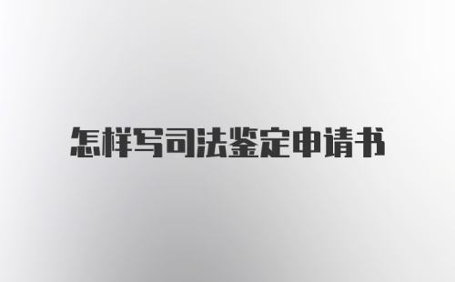 怎样写司法鉴定申请书