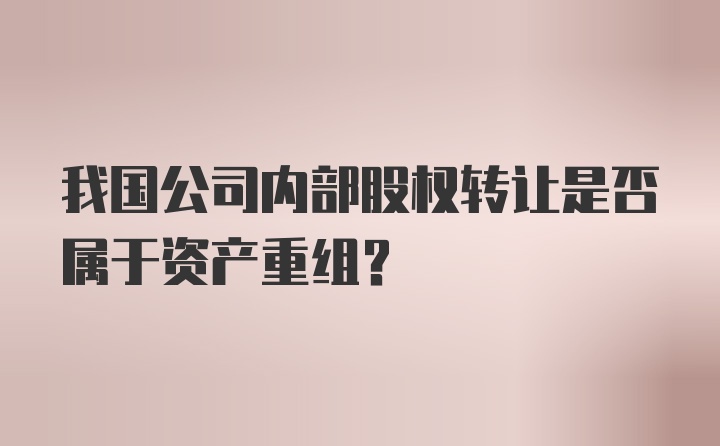 我国公司内部股权转让是否属于资产重组?