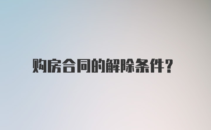 购房合同的解除条件？