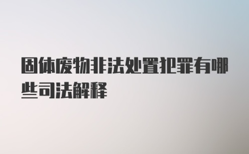 固体废物非法处置犯罪有哪些司法解释