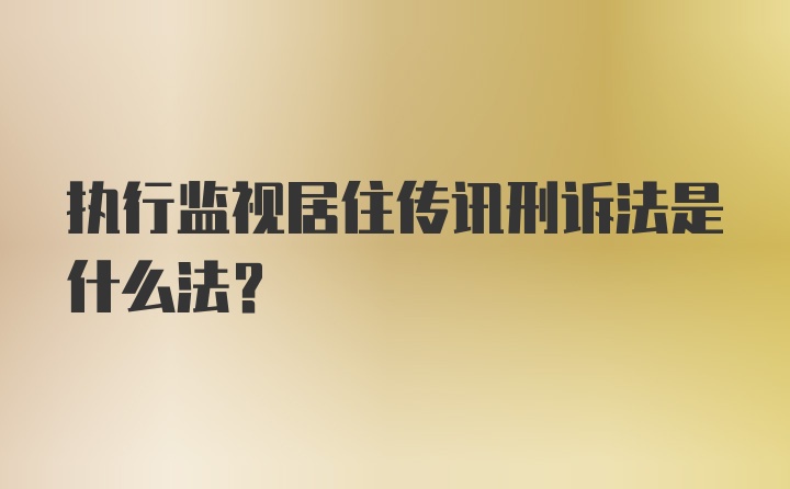 执行监视居住传讯刑诉法是什么法？