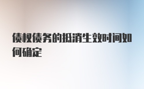 债权债务的抵消生效时间如何确定