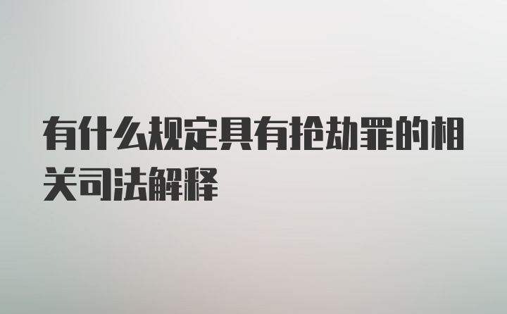 有什么规定具有抢劫罪的相关司法解释