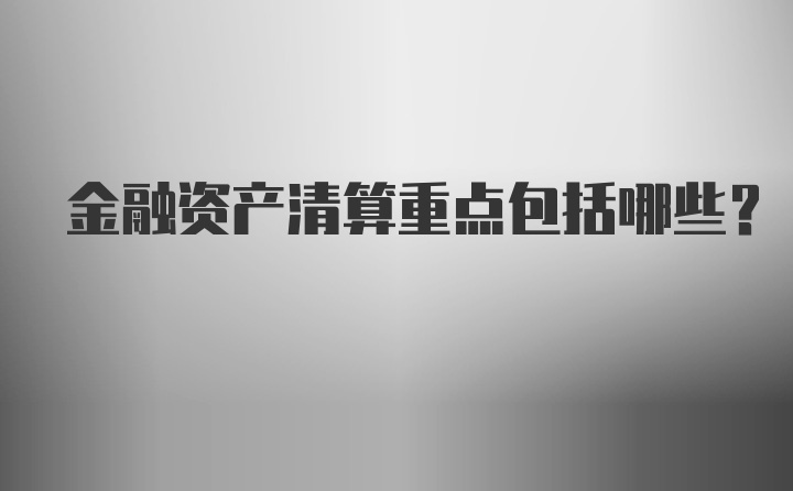 金融资产清算重点包括哪些？