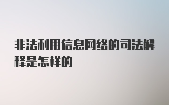 非法利用信息网络的司法解释是怎样的