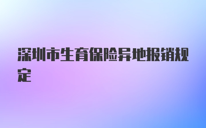 深圳市生育保险异地报销规定