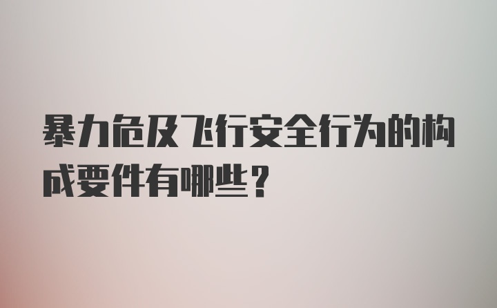 暴力危及飞行安全行为的构成要件有哪些?