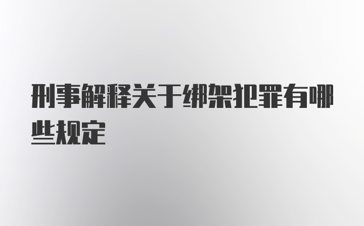 刑事解释关于绑架犯罪有哪些规定