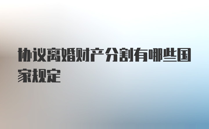 协议离婚财产分割有哪些国家规定