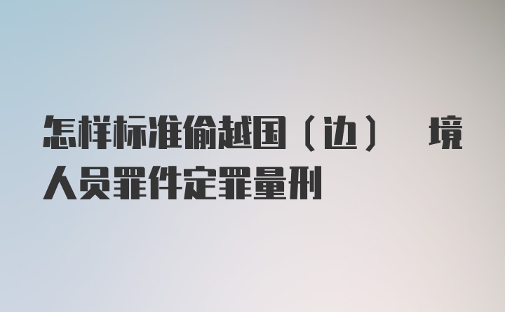 怎样标准偷越国(边) 境人员罪件定罪量刑