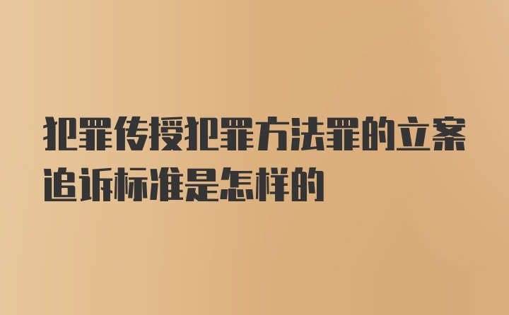 犯罪传授犯罪方法罪的立案追诉标准是怎样的