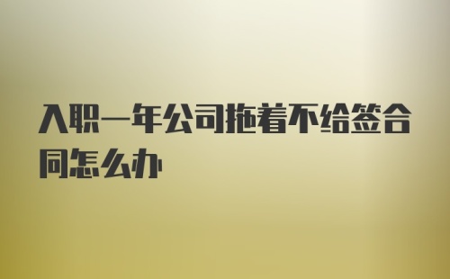 入职一年公司拖着不给签合同怎么办