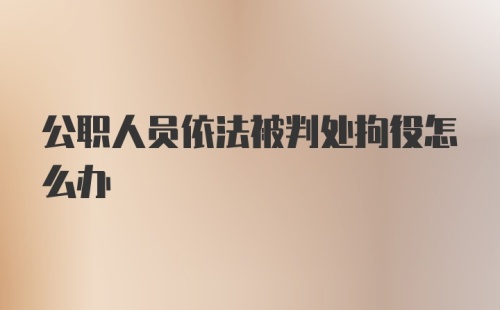 公职人员依法被判处拘役怎么办