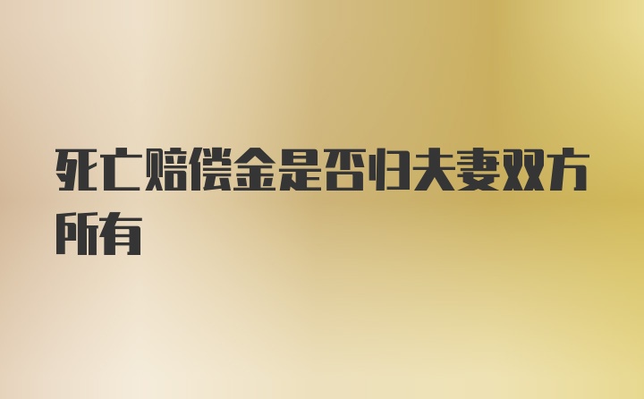 死亡赔偿金是否归夫妻双方所有