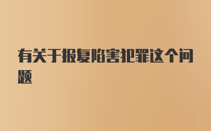 有关于报复陷害犯罪这个问题