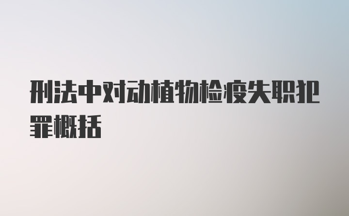 刑法中对动植物检疫失职犯罪概括