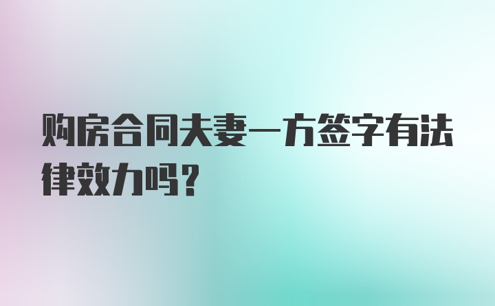 购房合同夫妻一方签字有法律效力吗？