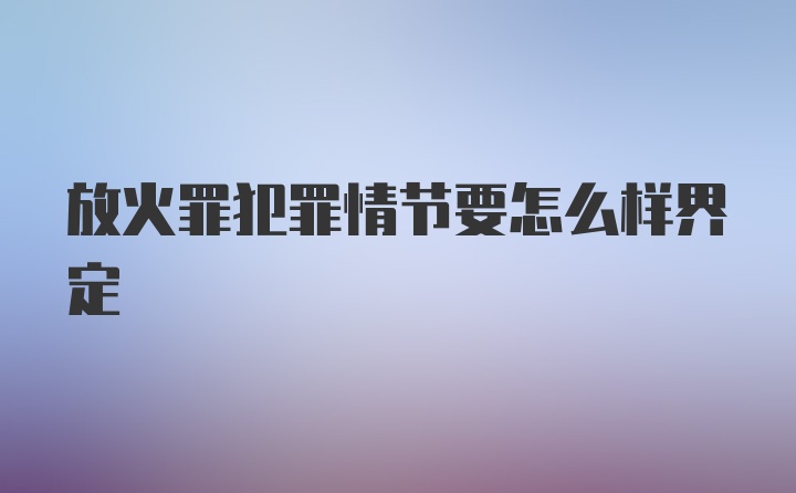 放火罪犯罪情节要怎么样界定