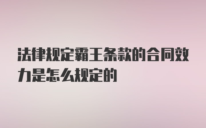 法律规定霸王条款的合同效力是怎么规定的