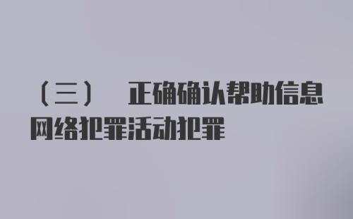 (三) 正确确认帮助信息网络犯罪活动犯罪