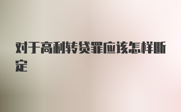 对于高利转贷罪应该怎样断定