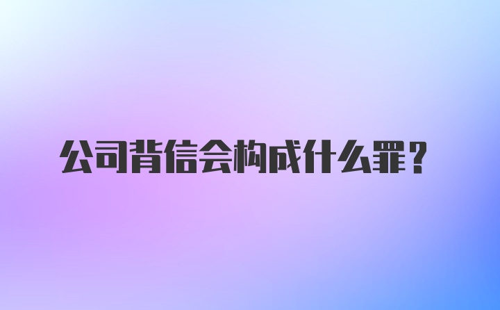 公司背信会构成什么罪?