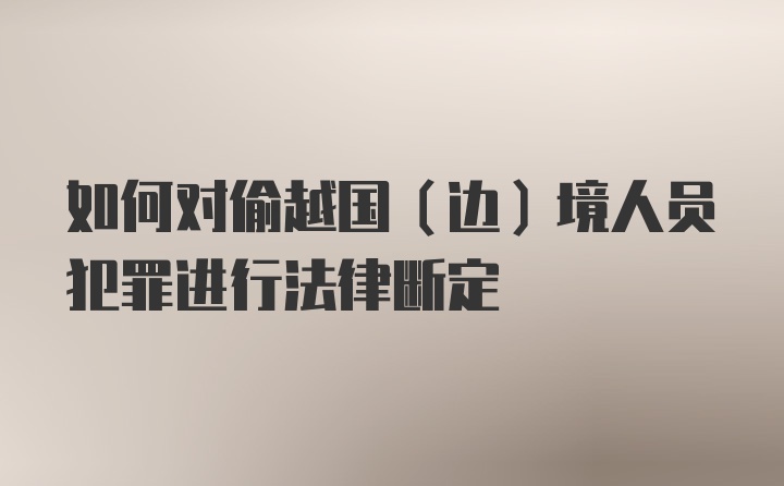 如何对偷越国（边）境人员犯罪进行法律断定