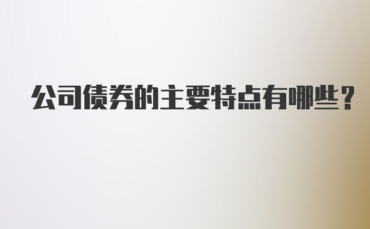 公司债券的主要特点有哪些？