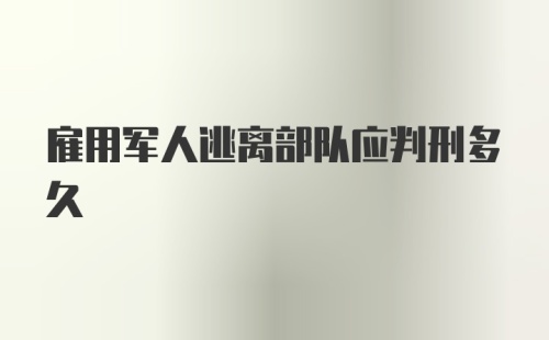 雇用军人逃离部队应判刑多久